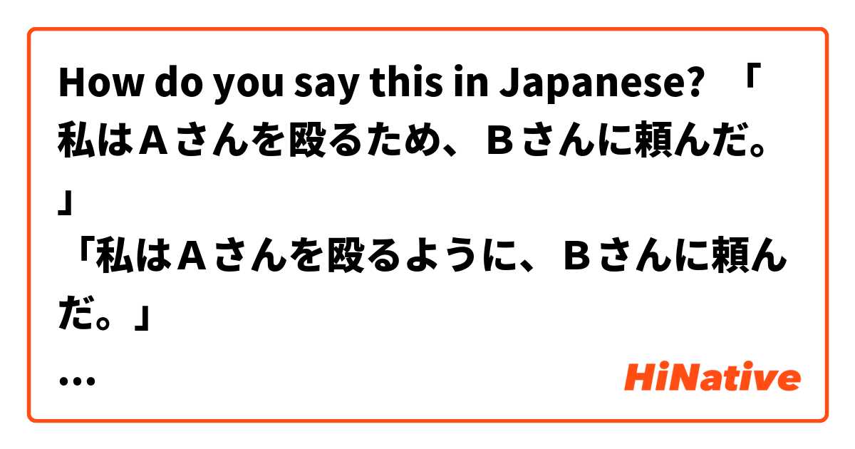 How do you say this in Japanese? 「私はＡさんを殴るため、Ｂさんに頼んだ。」
「私はＡさんを殴るように、Ｂさんに頼んだ。」
自然でしょうか!
２つの文には、ニュアンスの違いがありますか。