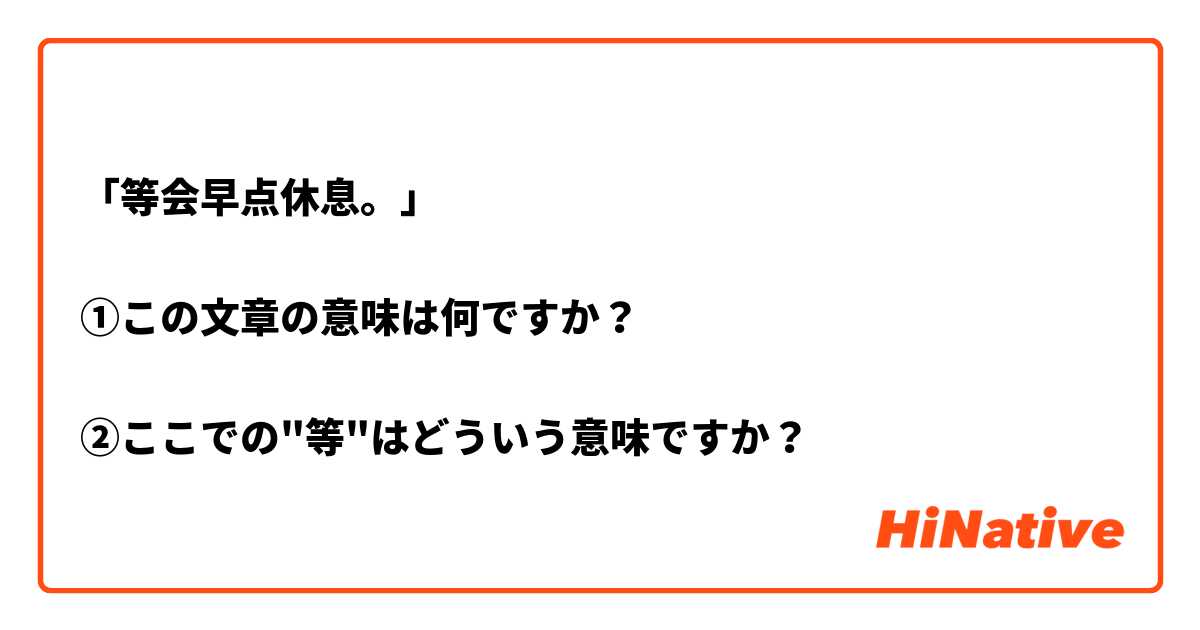 「等会早点休息。」

①この文章の意味は何ですか？

②ここでの"等"はどういう意味ですか？