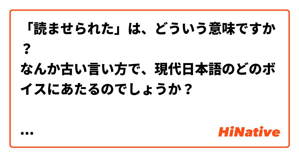 「読ませられた」は、どういう意味ですか？
なんか古い言い方で、現代日本語のどのボイスにあたるのでしょうか？

テキストで挙げられた一語なので、文脈はないです