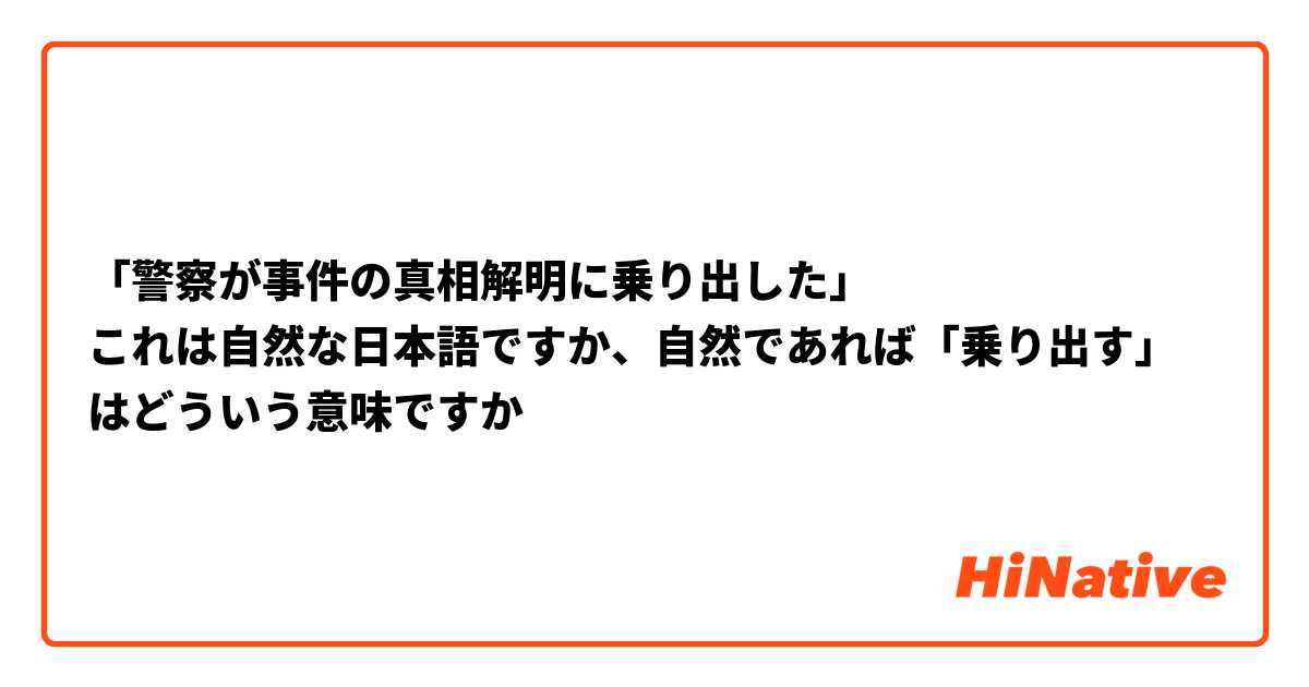 「警察が事件の真相解明に乗り出した」
これは自然な日本語ですか、自然であれば「乗り出す」はどういう意味ですか