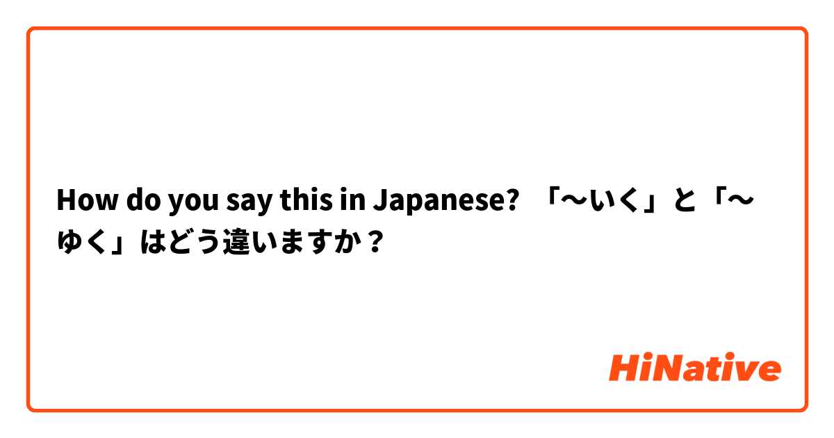 How do you say this in Japanese? 「～いく」と「～ゆく」はどう違いますか？