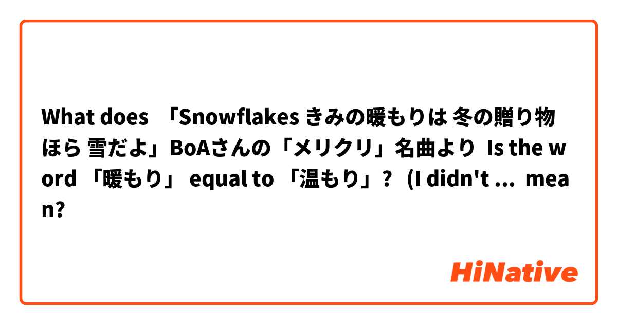 What does 「Snowflakes きみの暖もりは 冬の贈り物 ほら 雪だよ」BoAさんの「メリクリ」名曲より  Is the word 「暖もり」 equal to 「温もり」?   (I didn't find "暖もり" in the dictionary... 🤔) mean?