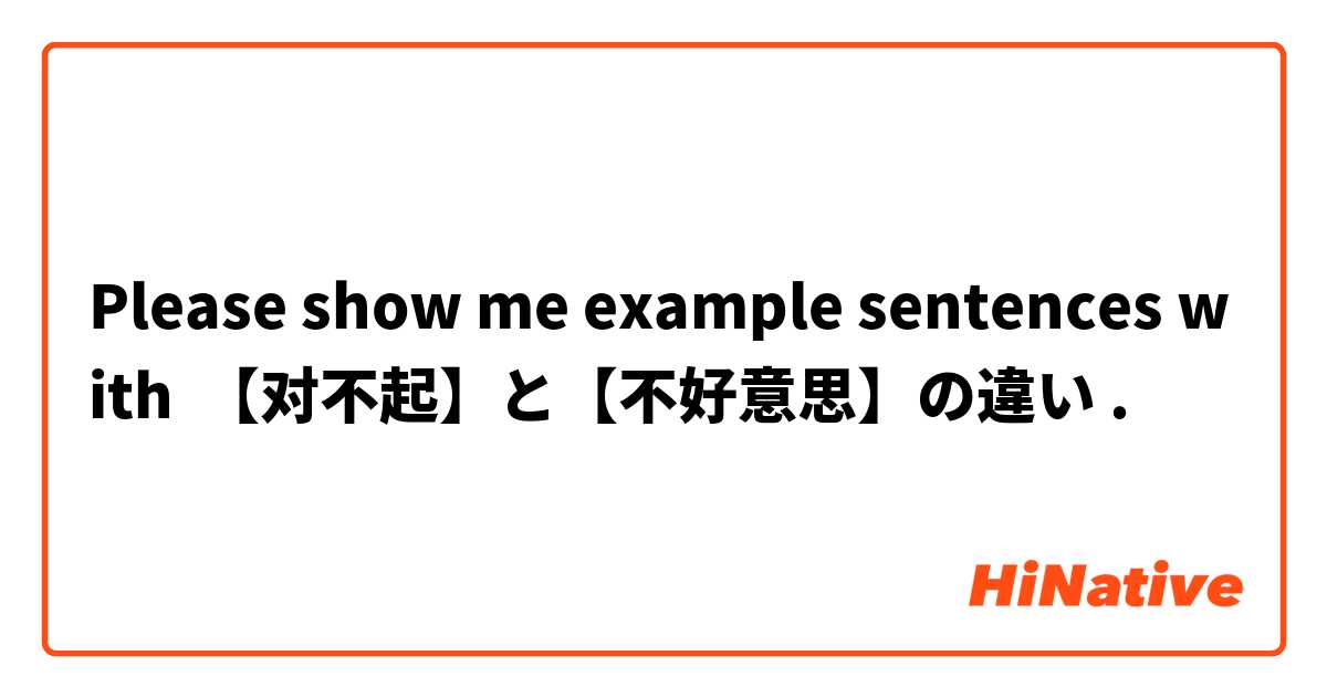 Please show me example sentences with 【对不起】と【不好意思】の違い.