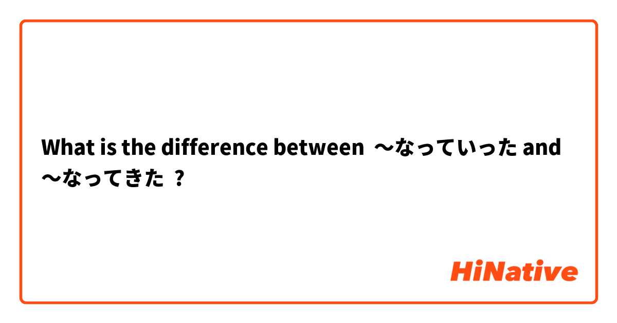 What is the difference between 〜なっていった and 〜なってきた ?