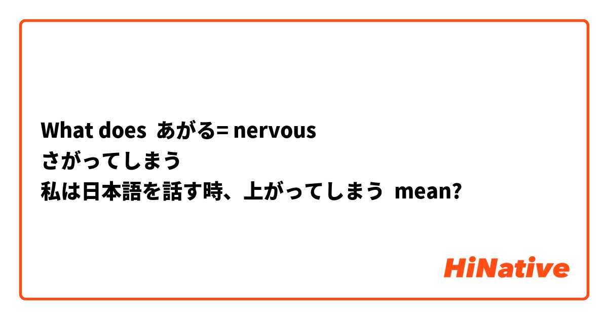 What does あがる= nervous
さがってしまう
私は日本語を話す時、上がってしまう mean?