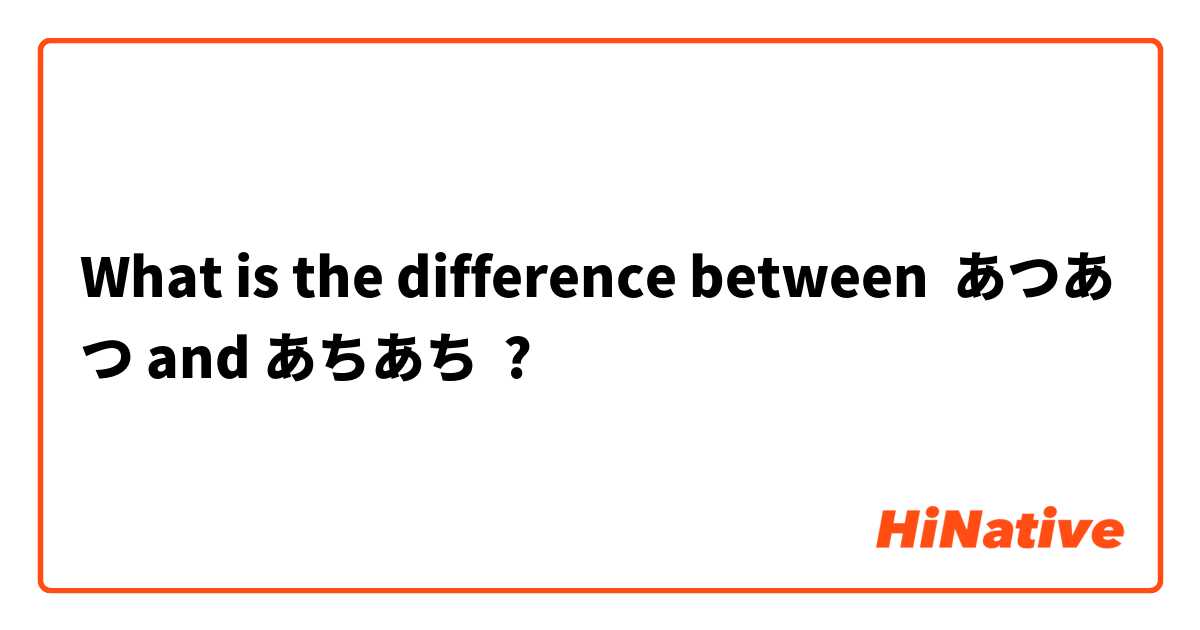 What is the difference between あつあつ and あちあち ?