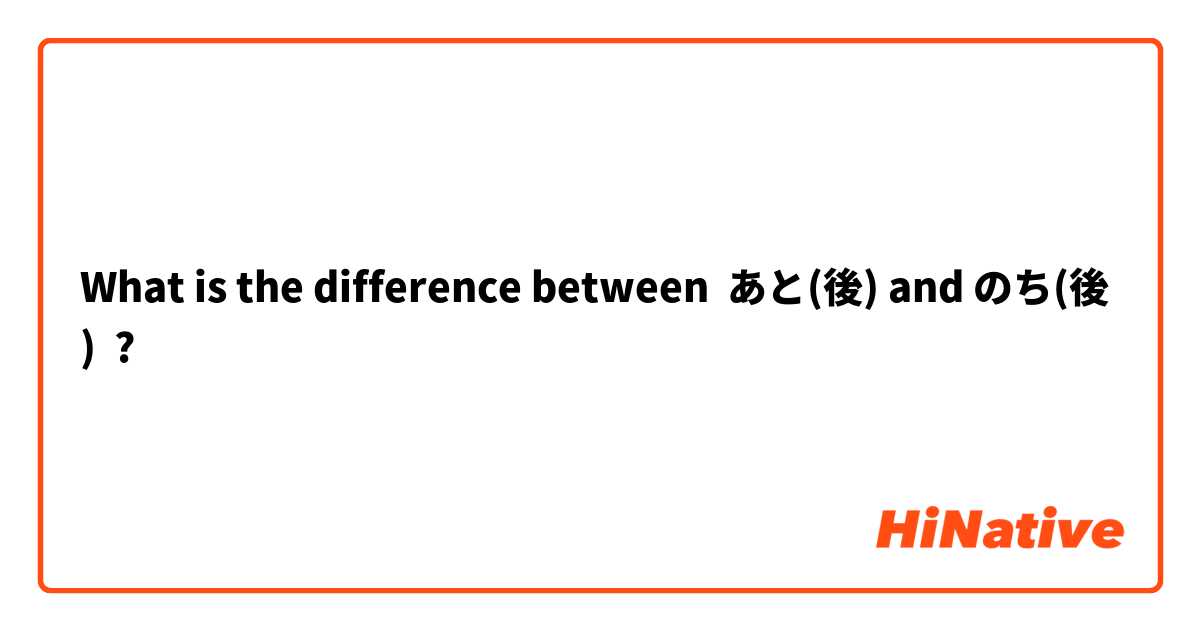 What is the difference between あと(後) and のち(後) ?