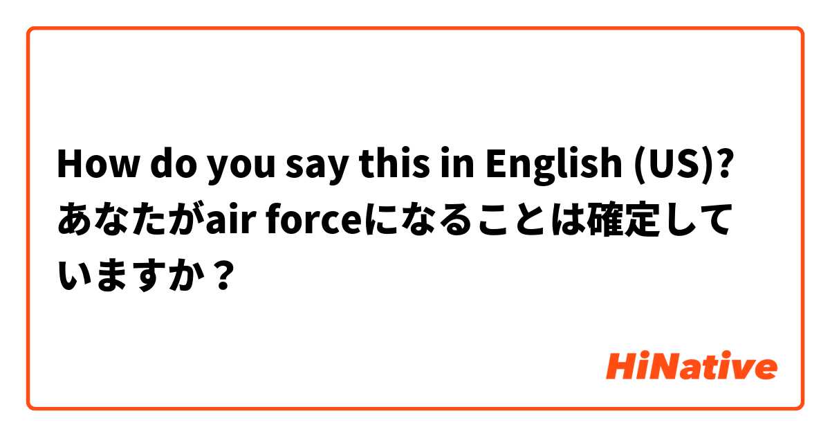 How do you say this in English (US)? あなたがair forceになることは確定していますか？