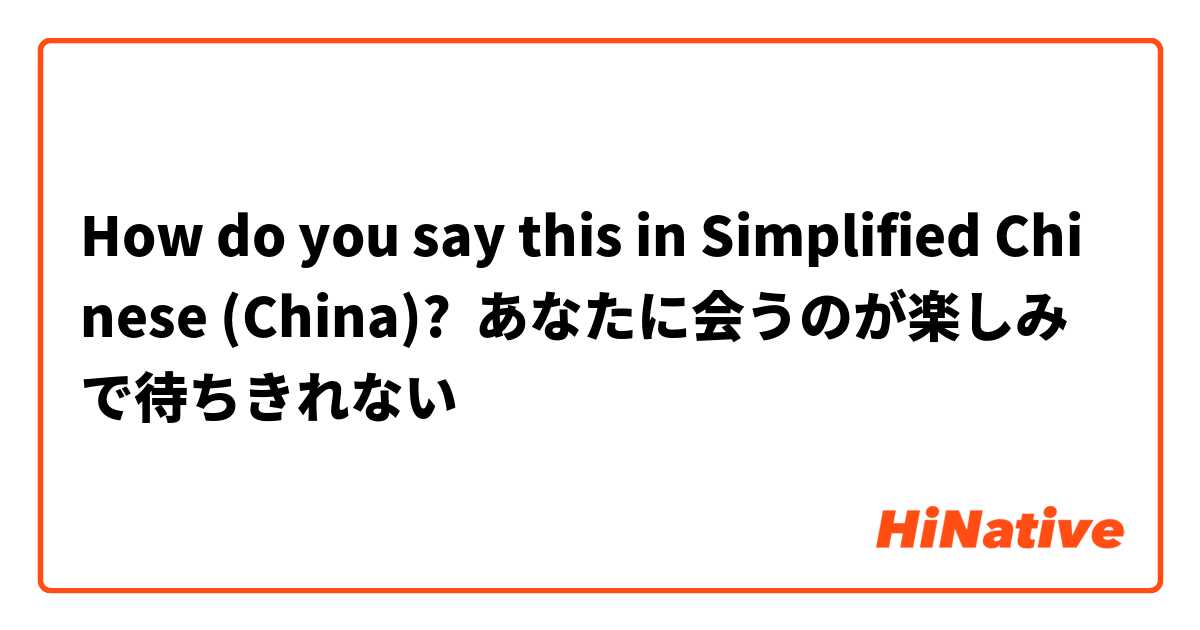 How do you say this in Simplified Chinese (China)? あなたに会うのが楽しみで待ちきれない