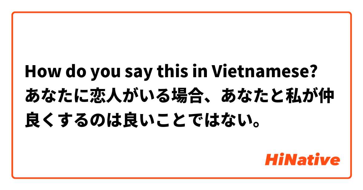 How do you say this in Vietnamese? あなたに恋人がいる場合、あなたと私が仲良くするのは良いことではない。