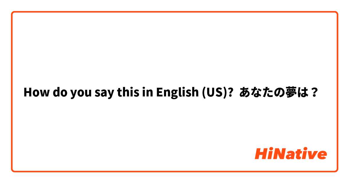 How do you say this in English (US)? あなたの夢は？