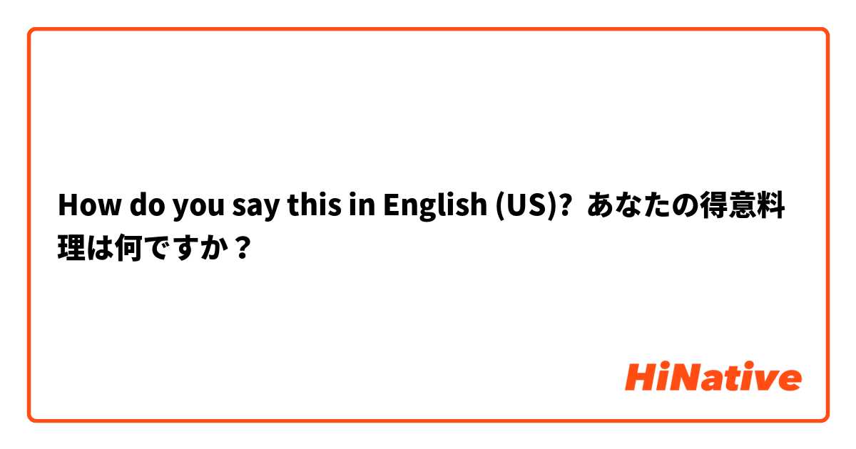 How do you say this in English (US)? あなたの得意料理は何ですか？