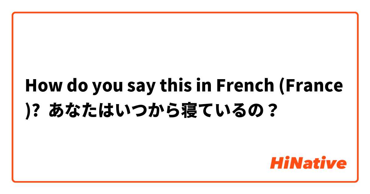 How do you say this in French (France)? あなたはいつから寝ているの？