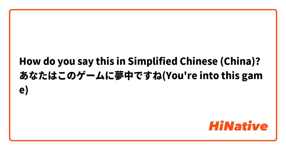 How do you say this in Simplified Chinese (China)? あなたはこのゲームに夢中ですね(You're into this game)