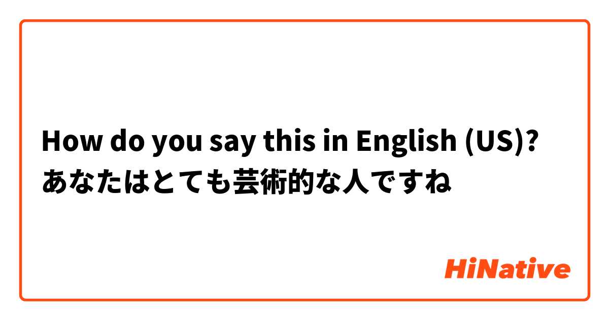 How do you say this in English (US)? あなたはとても芸術的な人ですね