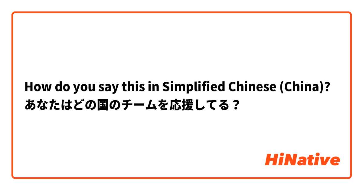 How do you say this in Simplified Chinese (China)? あなたはどの国のチームを応援してる？