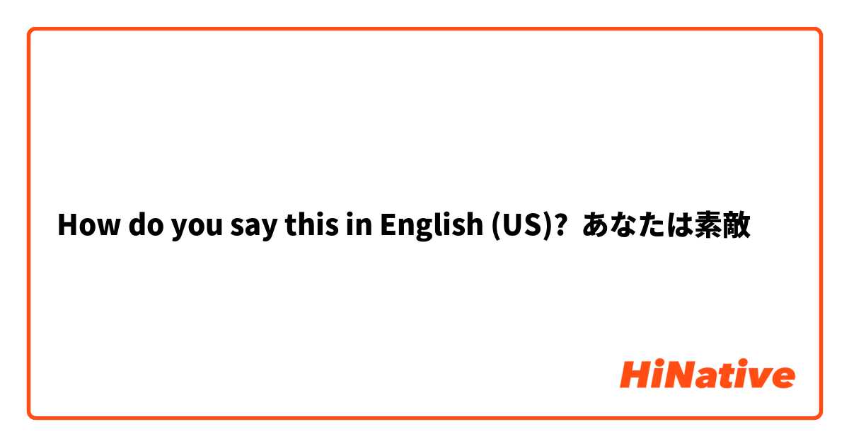 How do you say this in English (US)? あなたは素敵