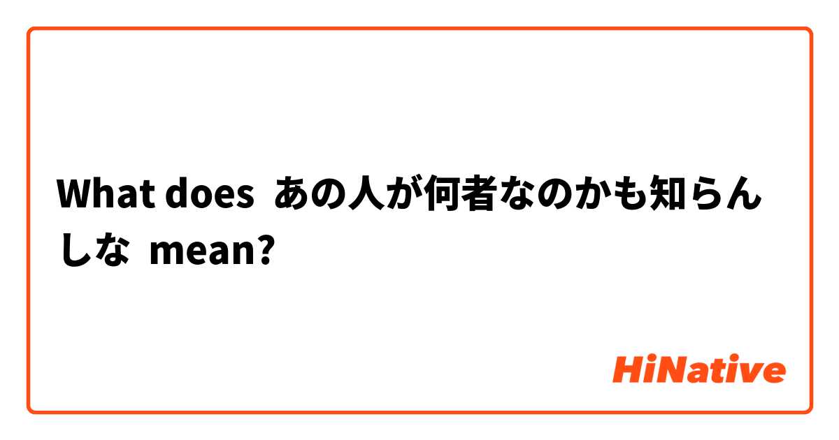 What does あの人が何者なのかも知らんしな mean?