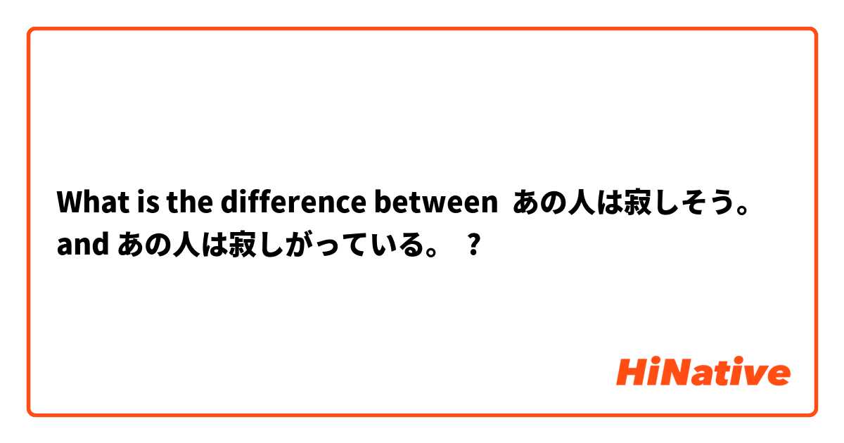 What is the difference between あの人は寂しそう。 and あの人は寂しがっている。 ?