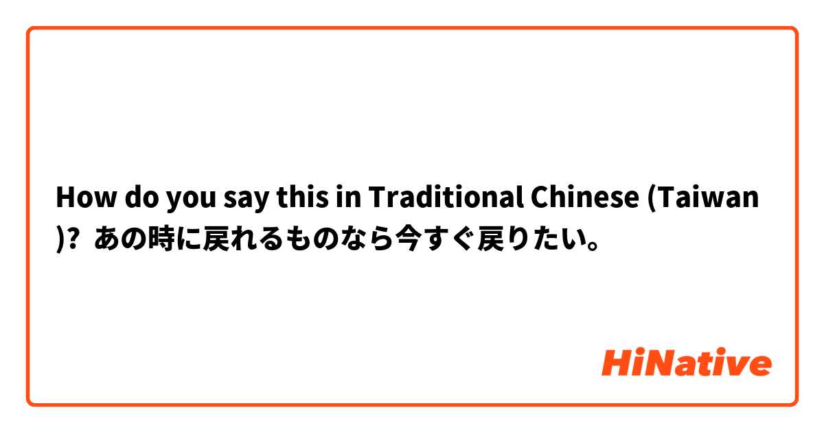 How do you say this in Traditional Chinese (Taiwan)? あの時に戻れるものなら今すぐ戻りたい。