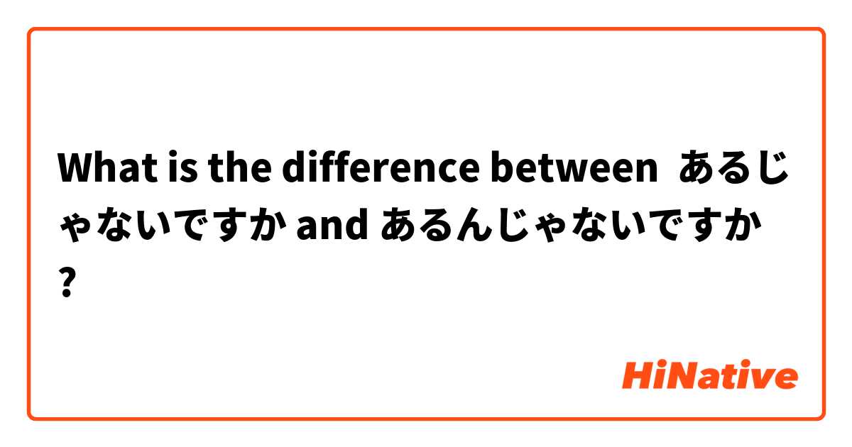 What is the difference between あるじゃないですか and あるんじゃないですか ?