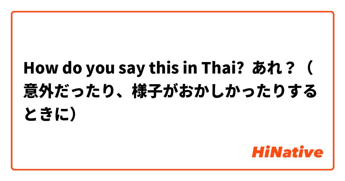 How do you say this in Thai? あれ？（意外だったり、様子がおかしかったりするときに）