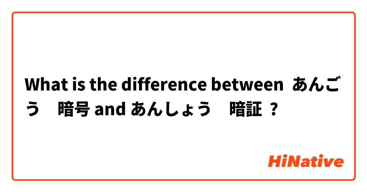 What is the difference between あんごう　暗号 and あんしょう　暗証 ?