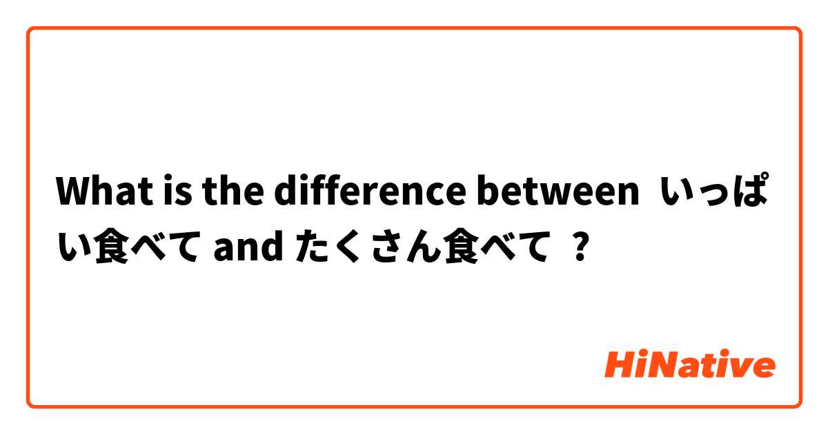 What is the difference between いっぱい食べて and たくさん食べて ?