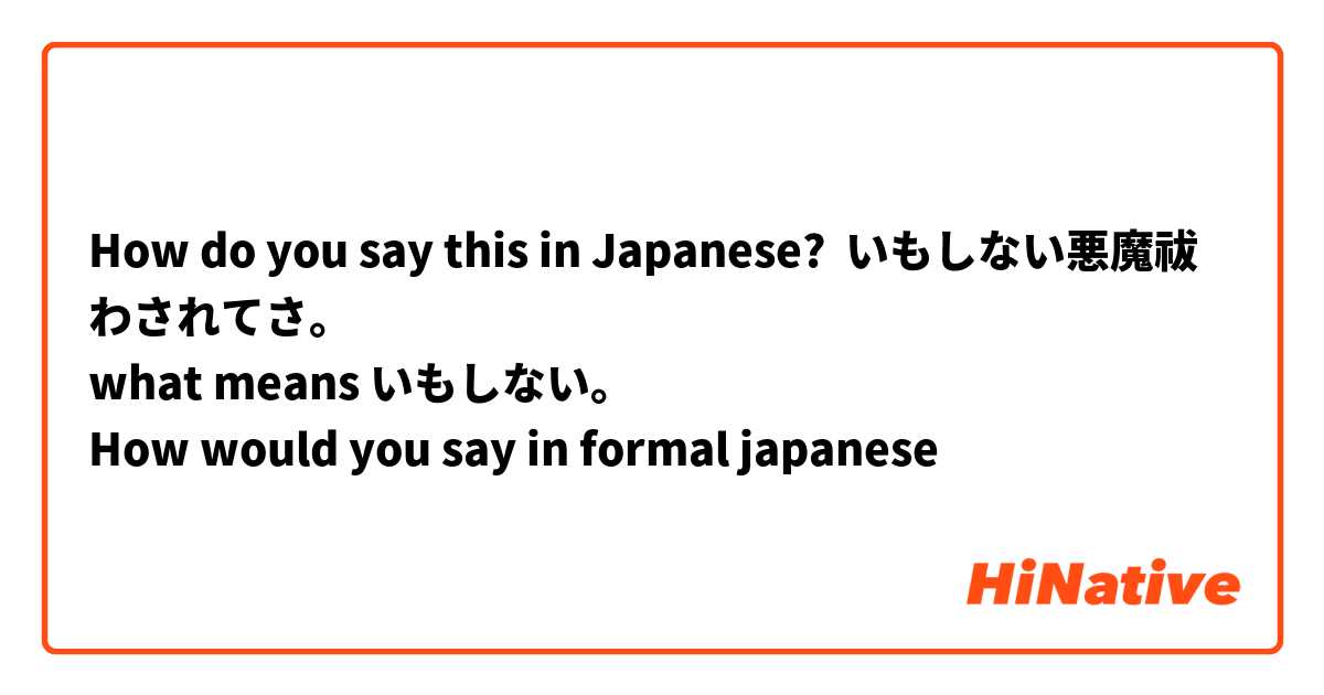 How do you say this in Japanese? いもしない悪魔祓わされてさ。
what means いもしない。
How would you say in formal japanese 