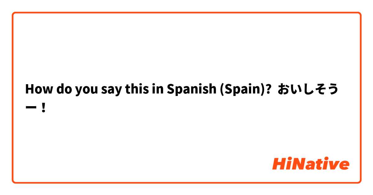 How do you say this in Spanish (Spain)? おいしそうー！