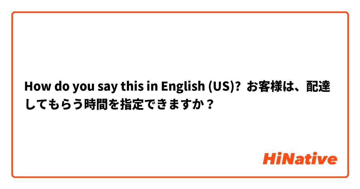 How do you say this in English (US)? お客様は、配達してもらう時間を指定できますか？