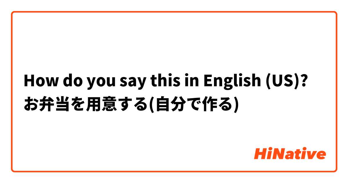 How do you say this in English (US)? お弁当を用意する(自分で作る)