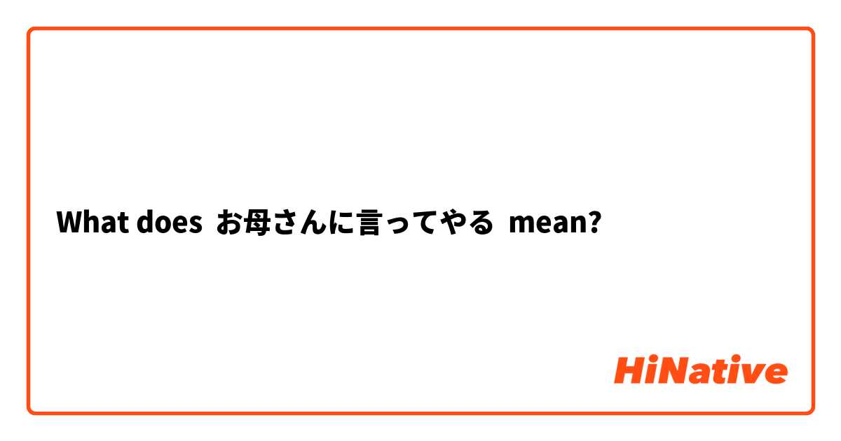 What does お母さんに言ってやる  mean?