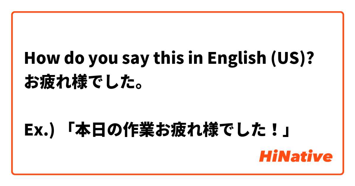 How do you say this in English (US)? お疲れ様でした。

Ex.) 「本日の作業お疲れ様でした！」
