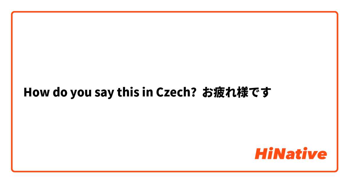 How do you say this in Czech? お疲れ様です