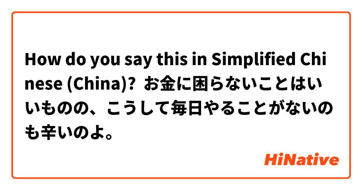 How do you say this in Simplified Chinese (China)? お金に困らないことはいいものの、こうして毎日やることがないのも辛いのよ。
