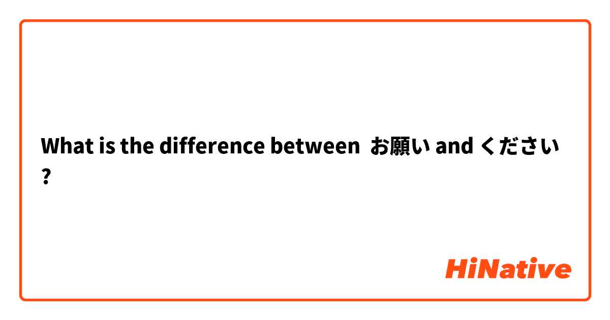 What is the difference between お願い and ください ?