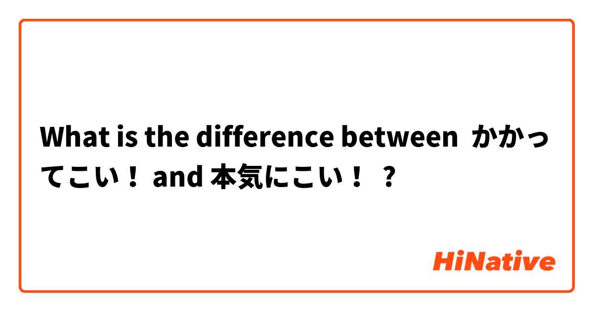 What is the difference between かかってこい！ and 本気にこい！ ?