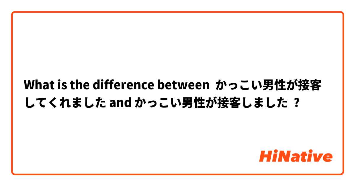 What is the difference between かっこい男性が接客してくれました and かっこい男性が接客しました ?