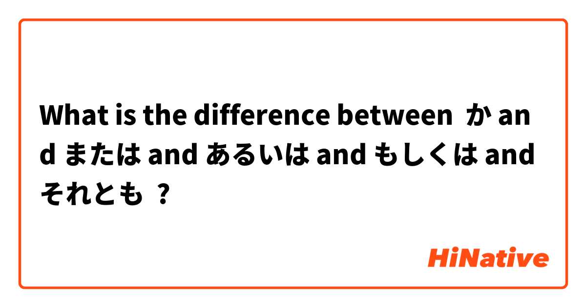 What is the difference between か and または and あるいは and もしくは and それとも ?