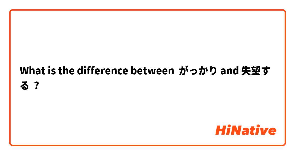 What is the difference between がっかり and 失望する ?