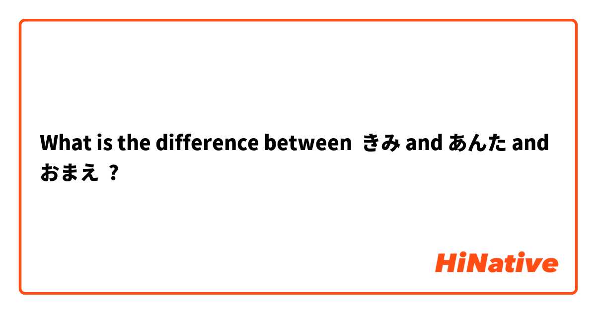 What is the difference between きみ and あんた and おまえ ?