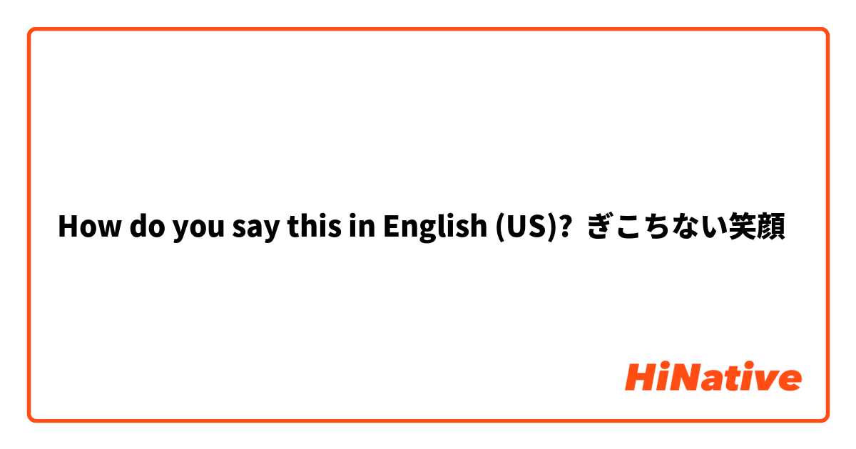 How do you say this in English (US)? ぎこちない笑顔
