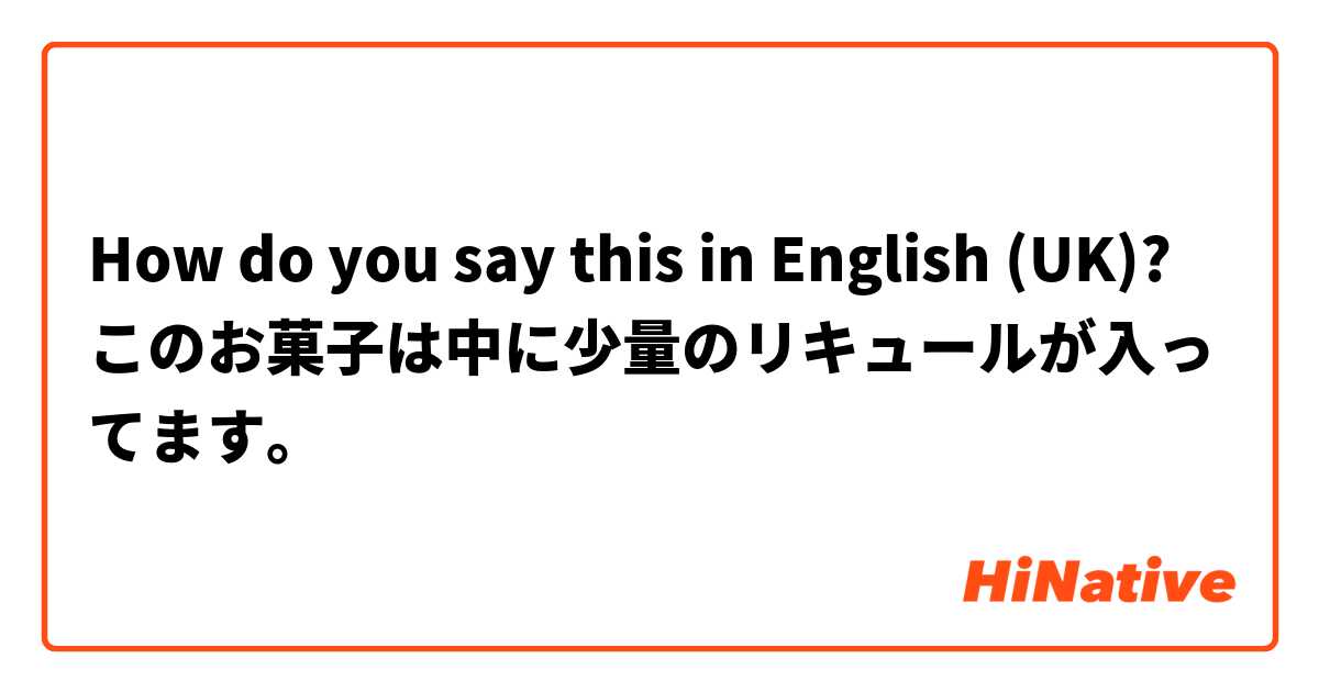How do you say this in English (UK)? このお菓子は中に少量のリキュールが入ってます。