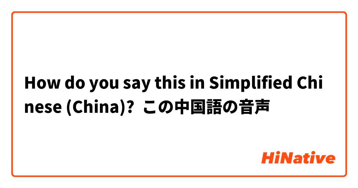 How do you say this in Simplified Chinese (China)? この中国語の音声