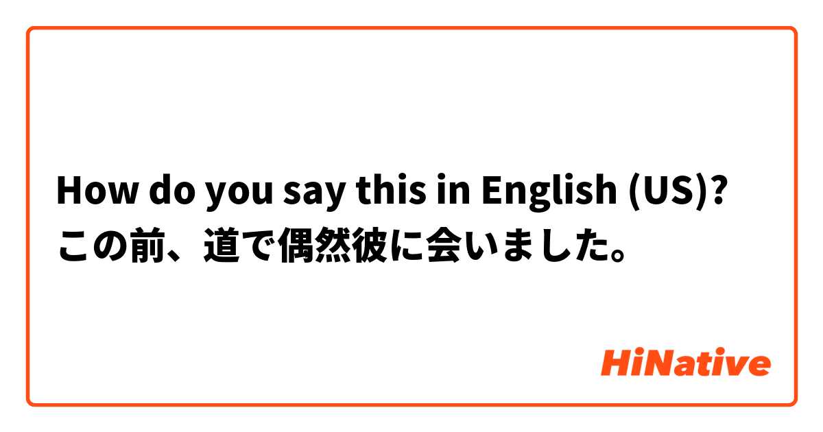 How do you say this in English (US)? この前、道で偶然彼に会いました。