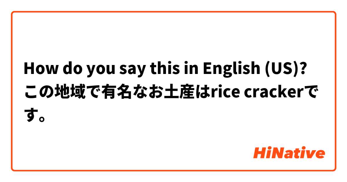 How do you say this in English (US)? この地域で有名なお土産はrice crackerです。