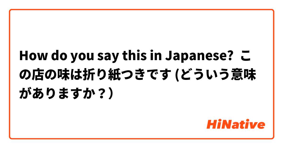 How do you say this in Japanese? この店の味は折り紙つきです (どういう意味がありますか？）