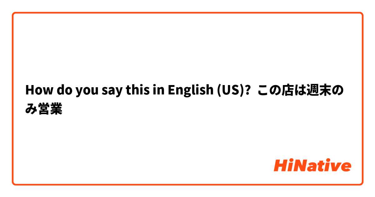 How do you say this in English (US)? この店は週末のみ営業
