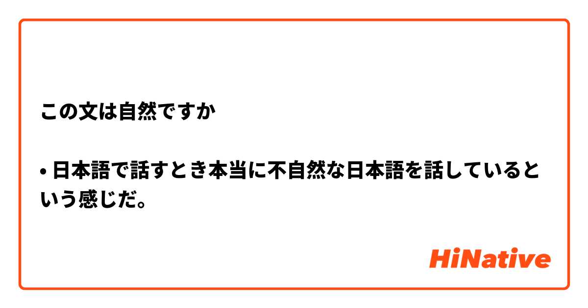 この文は自然ですか

• 日本語で話すとき本当に不自然な日本語を話しているという感じだ。 